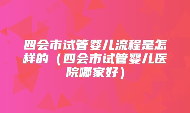 四会市试管婴儿流程是怎样的（四会市试管婴儿医院哪家好）