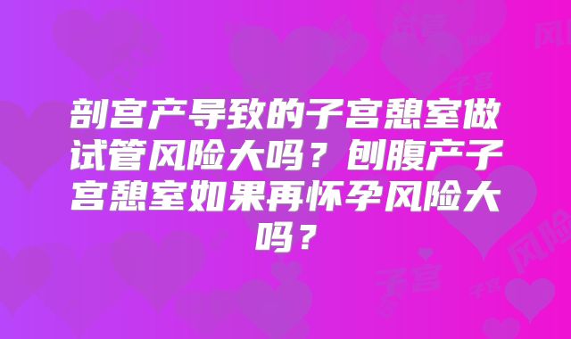 剖宫产导致的子宫憩室做试管风险大吗?刨腹产子宫憩室如果再怀孕风险大吗?