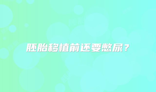 胚胎移植前还要憋尿？