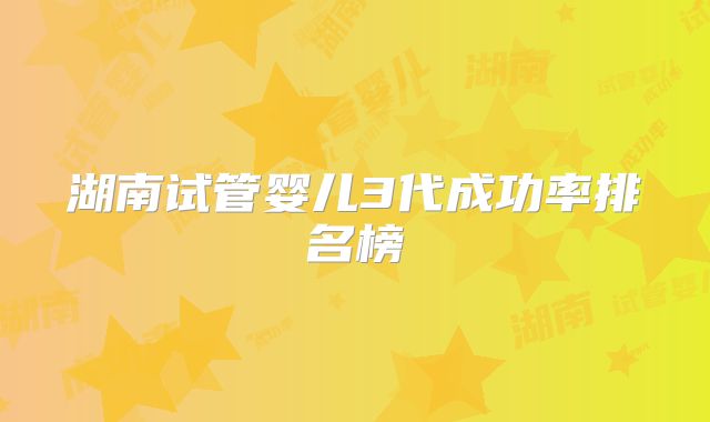 湖南试管婴儿3代成功率排名榜