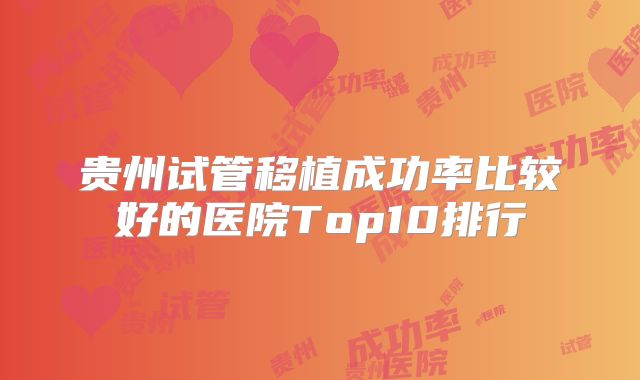 贵州试管移植成功率比较好的医院Top10排行