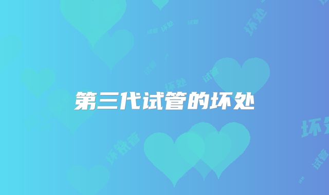 第三代试管的坏处