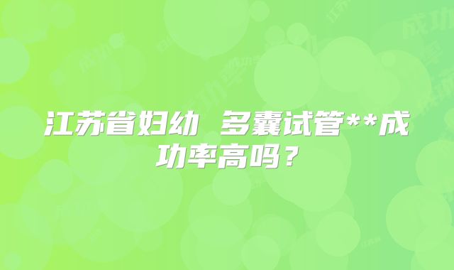 江苏省妇幼 多囊试管**成功率高吗？