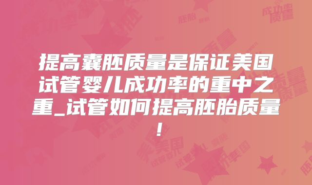 提高囊胚质量是保证美国试管婴儿成功率的重中之重_试管如何提高胚胎质量!
