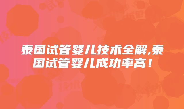 泰国试管婴儿技术全解,泰国试管婴儿成功率高！