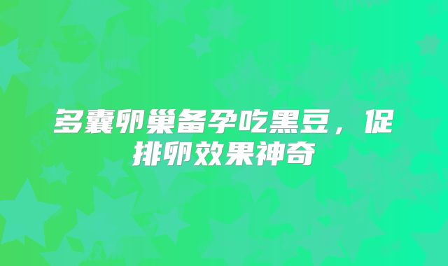 多囊卵巢备孕吃黑豆，促排卵效果神奇