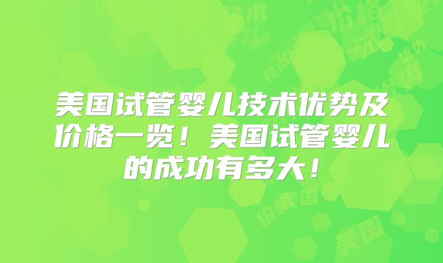 美国试管婴儿技术优势及价格一览!美国试管婴儿的成功有多大!
