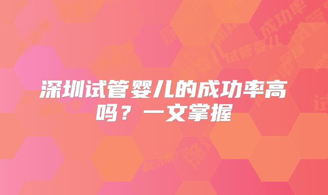 深圳试管婴儿的成功率高吗？一文掌握