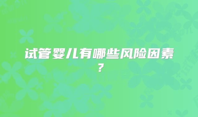 试管婴儿有哪些风险因素？
