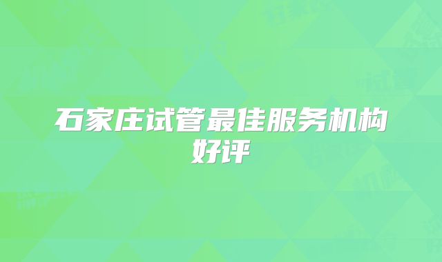 石家庄试管最佳服务机构好评