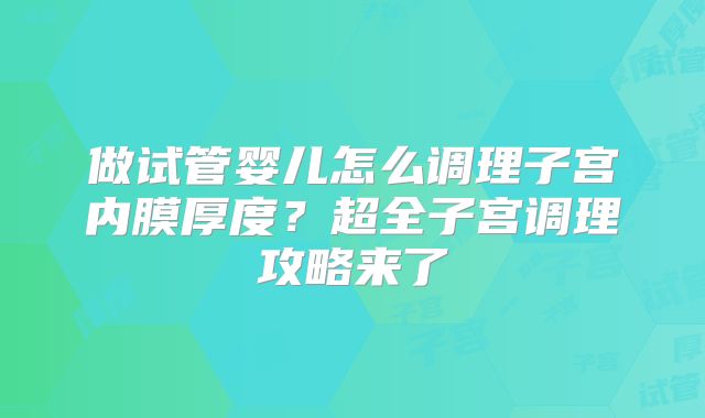 做试管婴儿怎么调理子宫内膜厚度?超全子宫调理攻略来了