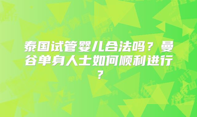 泰国试管婴儿合法吗？曼谷单身人士如何顺利进行？