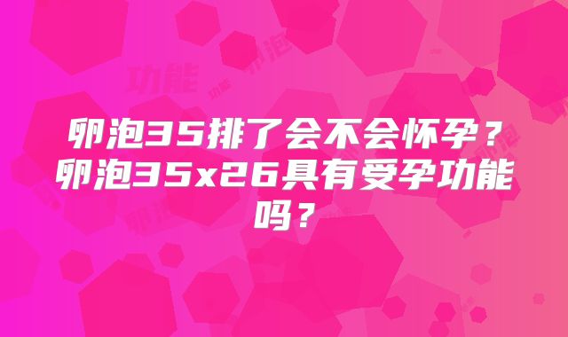 卵泡35排了会不会怀孕？卵泡35x26具有受孕功能吗？