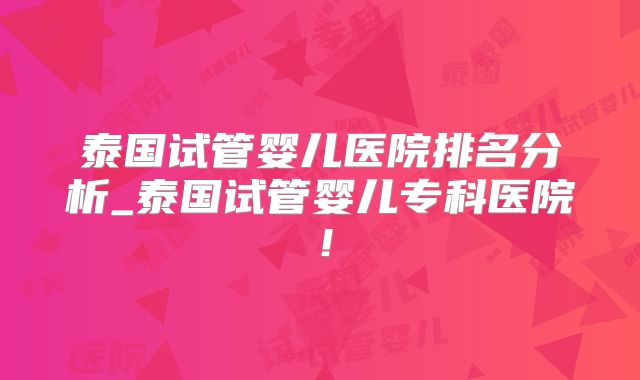 泰国试管婴儿医院排名分析_泰国试管婴儿专科医院！