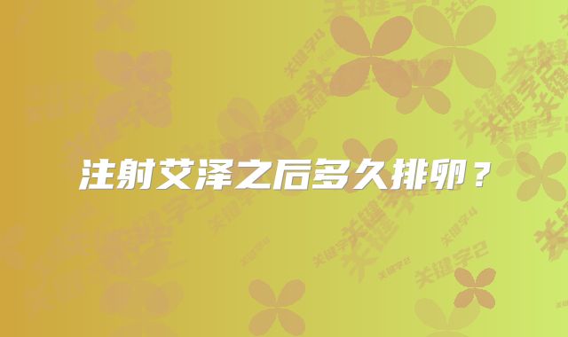 注射艾泽之后多久排卵？