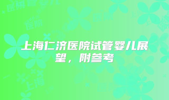 上海仁济医院试管婴儿展望，附参考