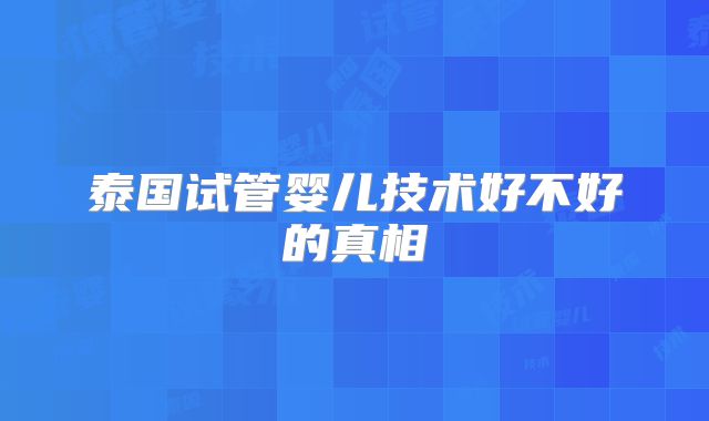 泰国试管婴儿技术好不好的真相
