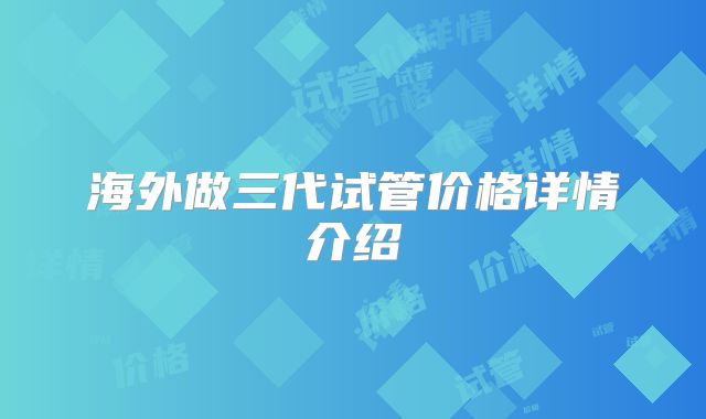 海外做三代试管价格详情介绍