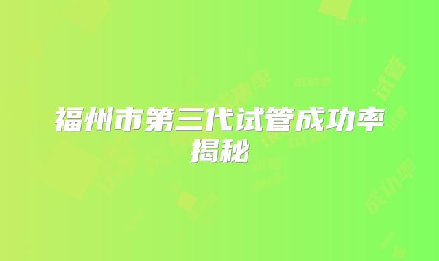 福州市第三代试管成功率揭秘