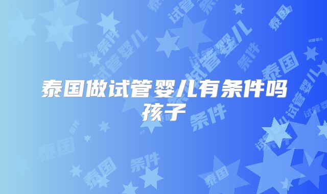 泰国做试管婴儿有条件吗孩子