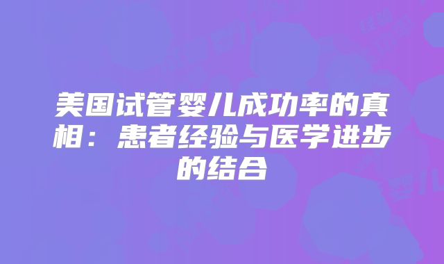 美国试管婴儿成功率的真相：患者经验与医学进步的结合
