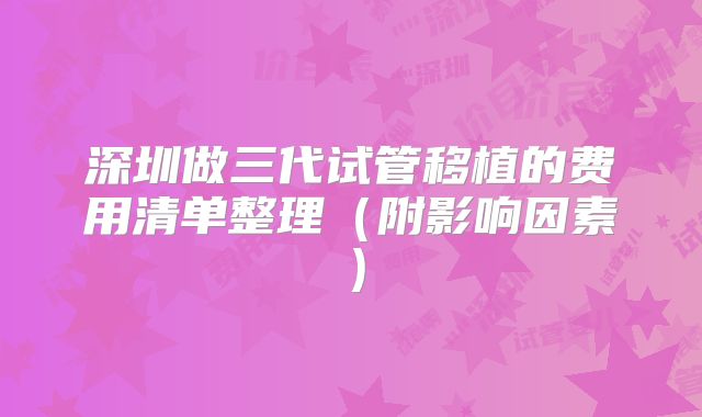 深圳做三代试管移植的费用清单整理（附影响因素）