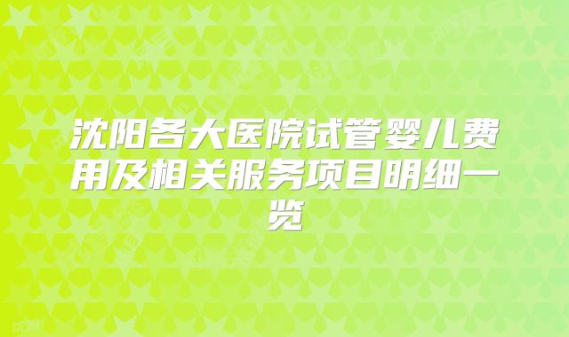沈阳各大医院试管婴儿费用及相关服务项目明细一览
