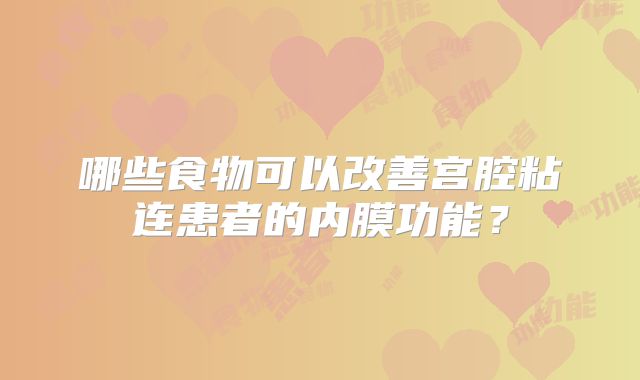 哪些食物可以改善宫腔粘连患者的内膜功能？