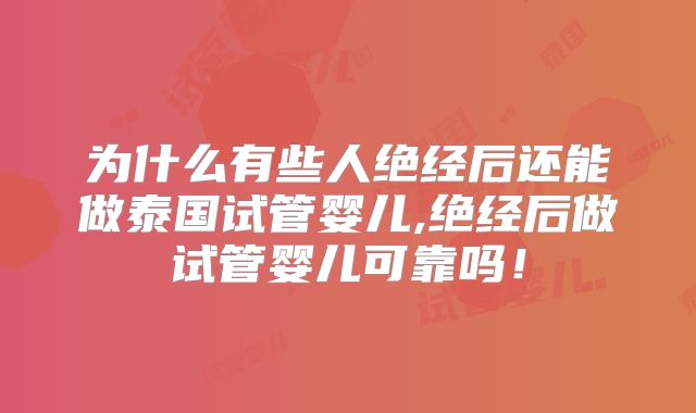 为什么有些人绝经后还能做泰国试管婴儿,绝经后做试管婴儿可靠吗!