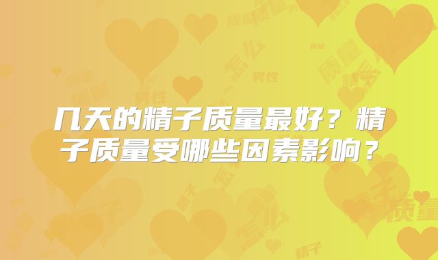 几天的精子质量最好?精子质量受哪些因素影响?