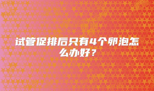 试管促排后只有4个卵泡怎么办好？