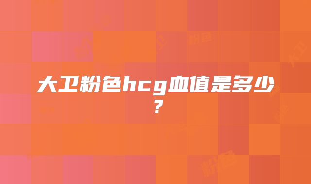 大卫粉色hcg血值是多少？