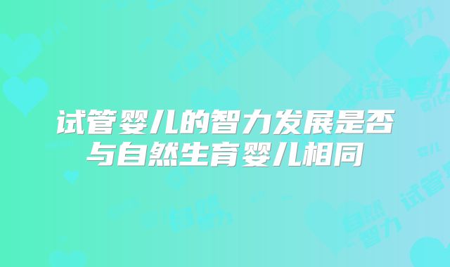 试管婴儿的智力发展是否与自然生育婴儿相同