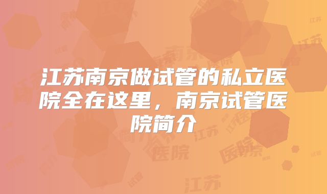 江苏南京做试管的私立医院全在这里，南京试管医院简介