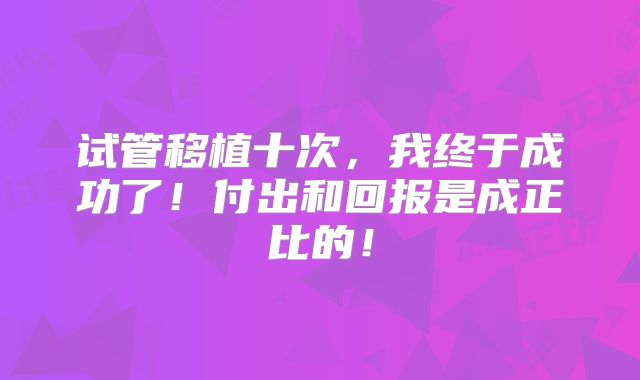 试管移植十次，我终于成功了！付出和回报是成正比的！