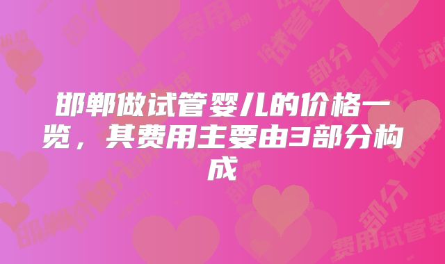 邯郸做试管婴儿的价格一览，其费用主要由3部分构成