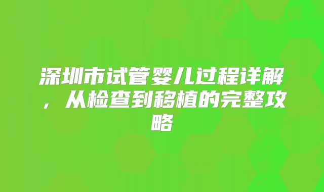 深圳市试管婴儿过程详解，从检查到移植的完整攻略