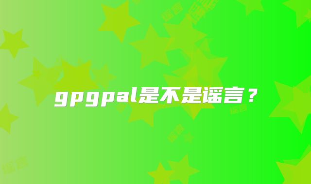 gpgpal是不是谣言?