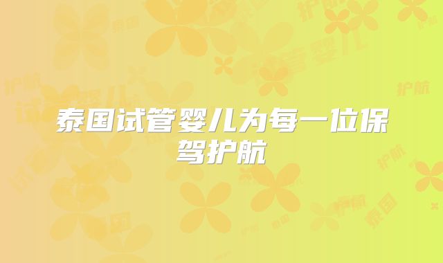 泰国试管婴儿为每一位保驾护航