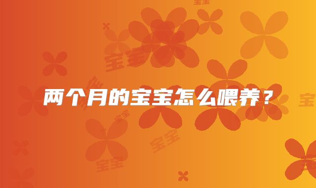 两个月的宝宝怎么喂养？