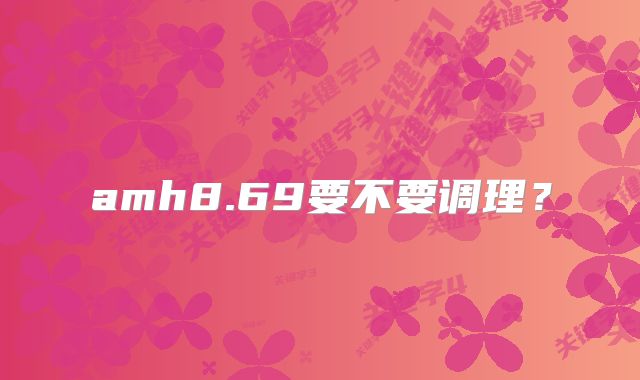 amh8.69要不要调理？