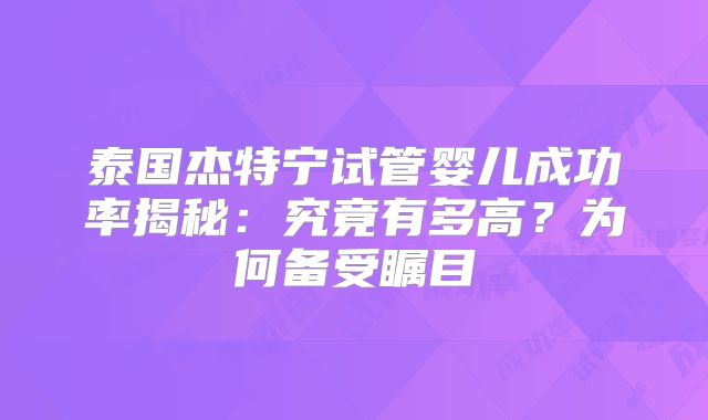 泰国杰特宁试管婴儿成功率揭秘：究竟有多高？为何备受瞩目