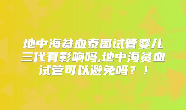 地中海贫血泰国试管婴儿三代有影响吗,地中海贫血试管可以避免吗?!
