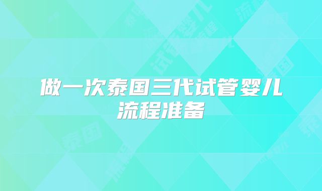 做一次泰国三代试管婴儿流程准备