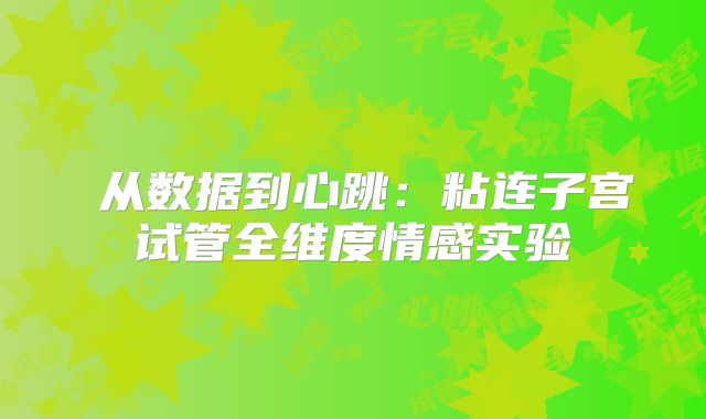 ‌从数据到心跳：粘连子宫试管全维度情感实验‌