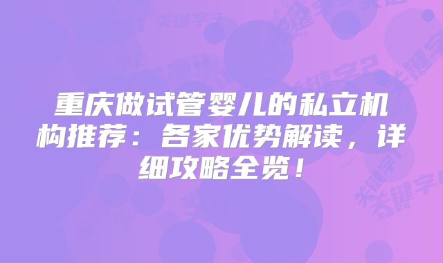 重庆做试管婴儿的私立机构推荐：各家优势解读，详细攻略全览！