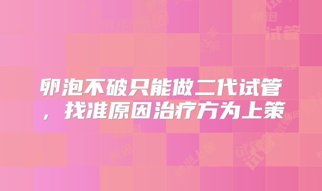 卵泡不破只能做二代试管，找准原因治疗方为上策
