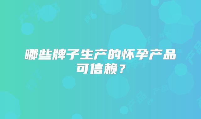 哪些牌子生产的怀孕产品可信赖?