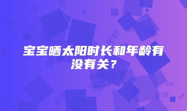 宝宝晒太阳时长和年龄有没有关？
