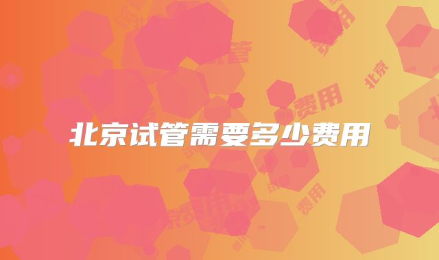 北京试管需要多少费用